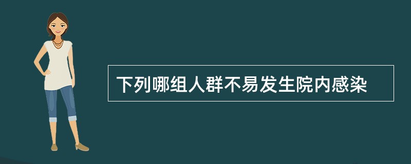 下列哪组人群不易发生院内感染