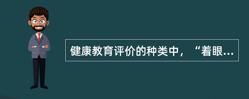 健康教育评价的种类中，“着眼于健康教育项目实施后所导致目标人群健康状况及生活质量变化”的是