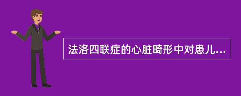 法洛四联症的心脏畸形中对患儿病理生理和临床表现最有影响的是