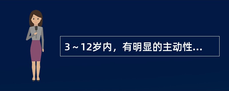 3～12岁内，有明显的主动性，爱探究、好攻击、易激惹、喜欢自我表现的阶段属于