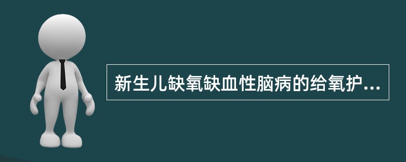 新生儿缺氧缺血性脑病的给氧护理错误的是