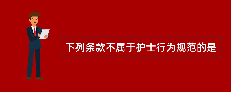 下列条款不属于护士行为规范的是