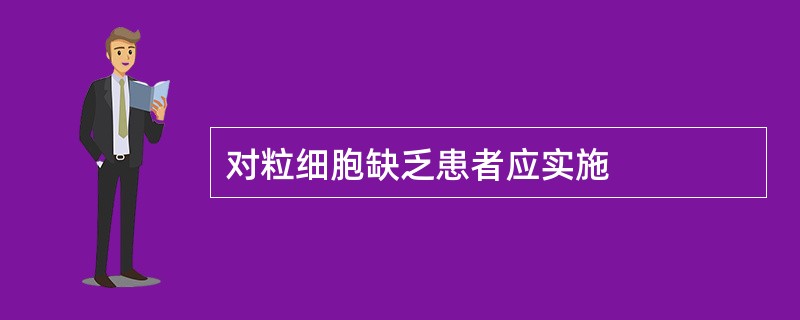 对粒细胞缺乏患者应实施