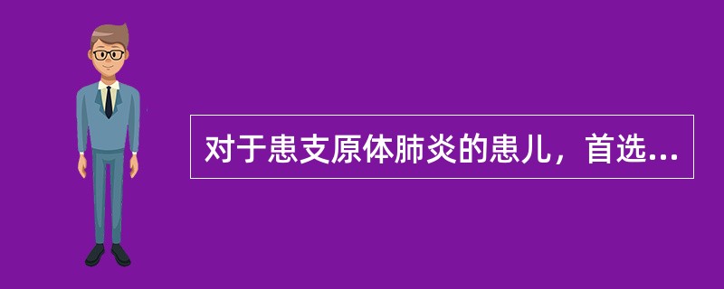 对于患支原体肺炎的患儿，首选抗生素是