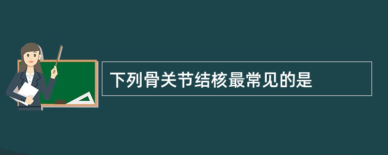 下列骨关节结核最常见的是