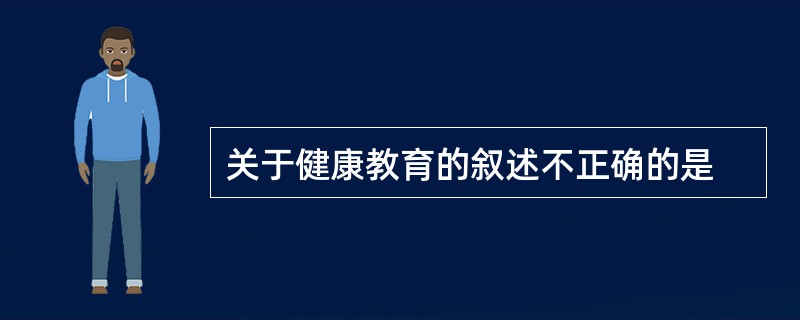 关于健康教育的叙述不正确的是