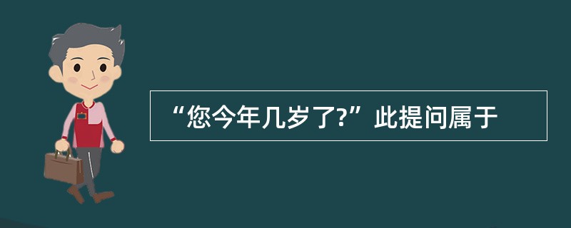 “您今年几岁了?”此提问属于