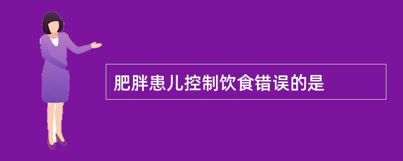 肥胖患儿控制饮食错误的是