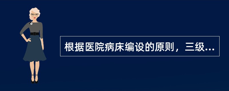 根据医院病床编设的原则，三级医院病床数不少于