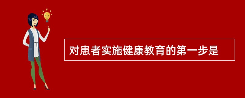 对患者实施健康教育的第一步是