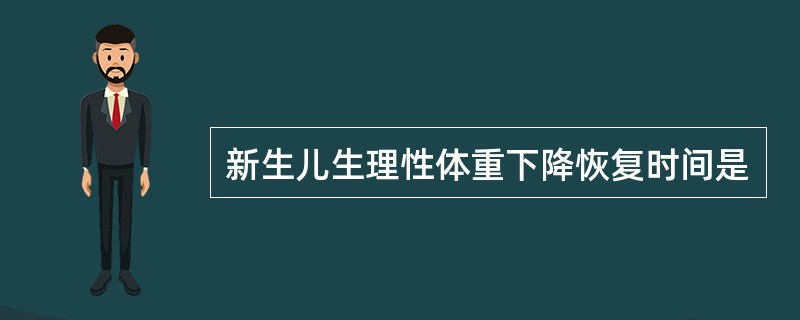 新生儿生理性体重下降恢复时间是