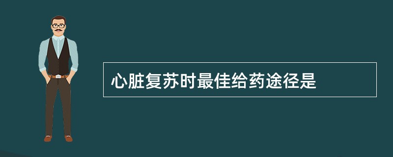 心脏复苏时最佳给药途径是