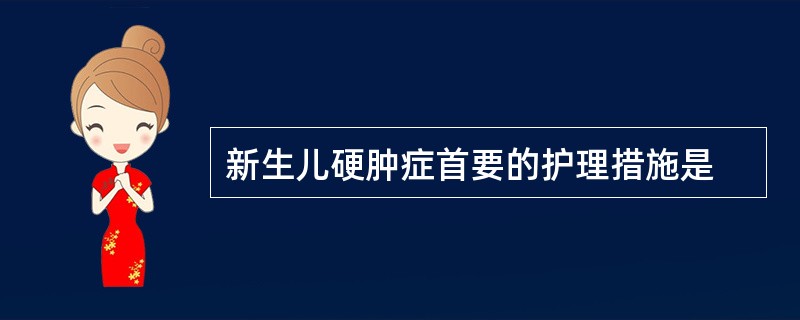 新生儿硬肿症首要的护理措施是