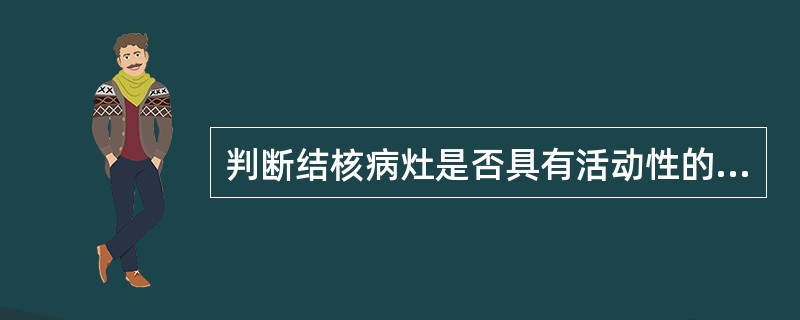 判断结核病灶是否具有活动性的重要手段是