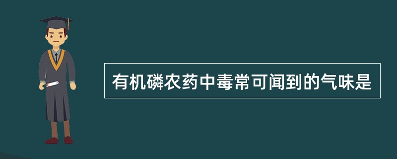有机磷农药中毒常可闻到的气味是