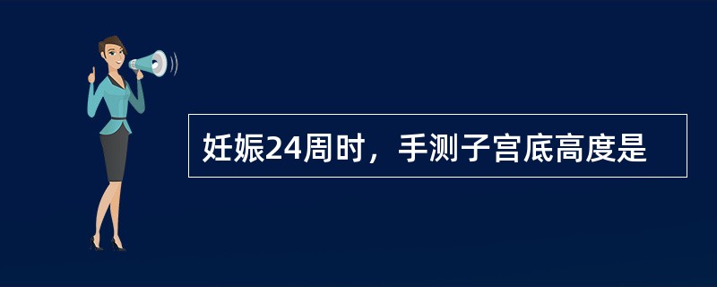 妊娠24周时，手测子宫底高度是