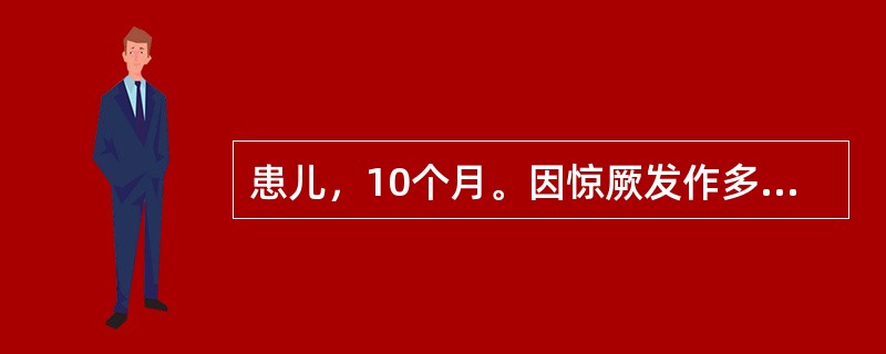 患儿，10个月。因惊厥发作多次来院诊治。患儿系人工喂养，体质较弱。昨日起突然发生惊厥，表现为两眼上翻，肢体抽搐，意识不清，小便失禁，每次发生约持续1分钟左右而自然缓解，抽搐停止后一切活动如常。检查：体