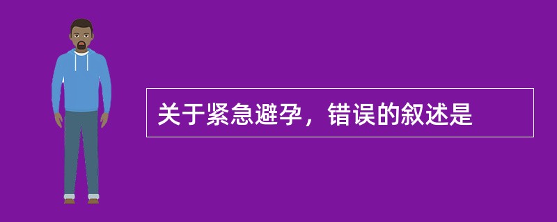 关于紧急避孕，错误的叙述是