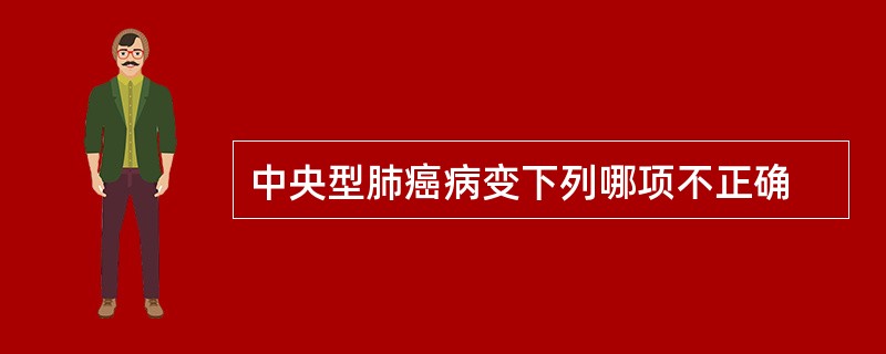 中央型肺癌病变下列哪项不正确