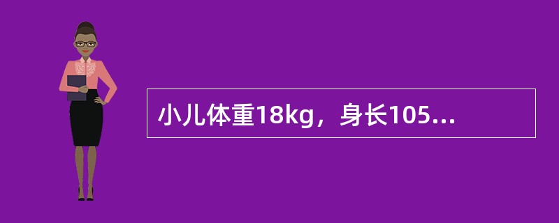 小儿体重18kg，身长105cm，头围50cm，其年龄约为