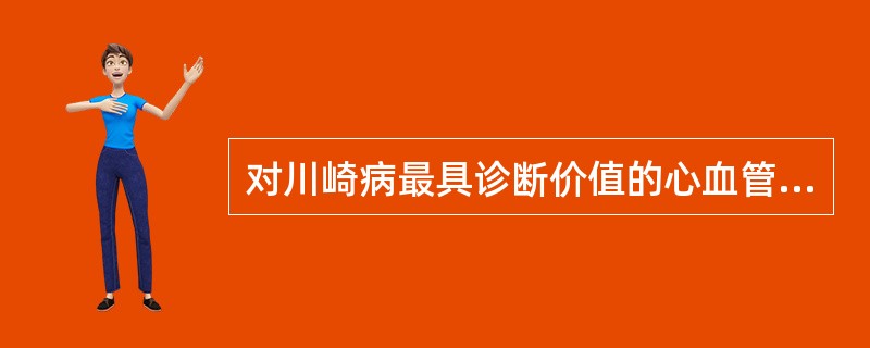 对川崎病最具诊断价值的心血管表现是