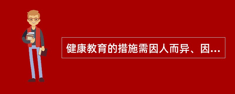 健康教育的措施需因人而异、因势利导。这体现了健康教育的