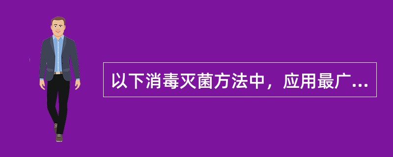 以下消毒灭菌方法中，应用最广泛、效果最好的是