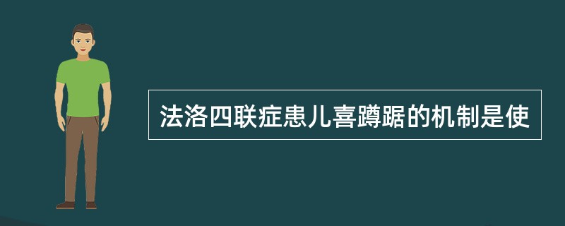 法洛四联症患儿喜蹲踞的机制是使