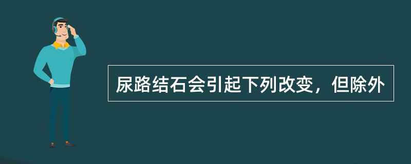 尿路结石会引起下列改变，但除外