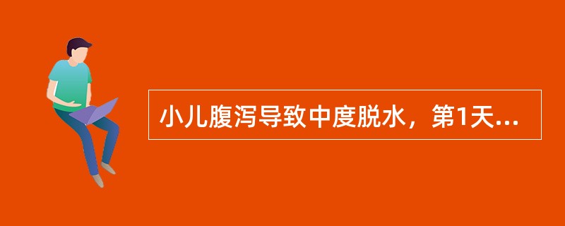 小儿腹泻导致中度脱水，第1天的补液总量为