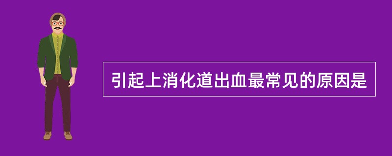 引起上消化道出血最常见的原因是