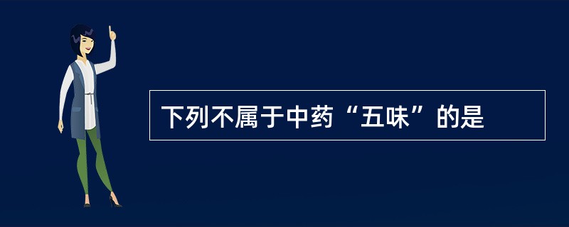 下列不属于中药“五味”的是