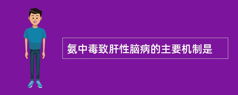 氨中毒致肝性脑病的主要机制是