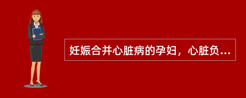 妊娠合并心脏病的孕妇，心脏负荷最重、最易发生心力衰竭的时间是