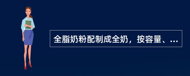 全脂奶粉配制成全奶，按容量、重量比依次为