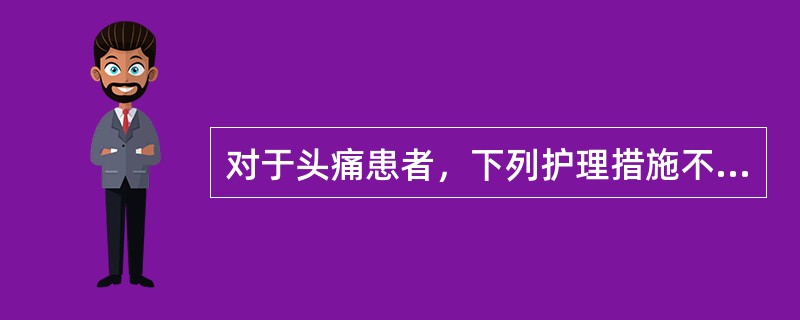 对于头痛患者，下列护理措施不妥的是