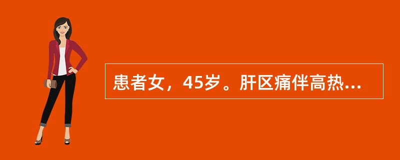 患者女，45岁。肝区痛伴高热、畏寒3日。巩膜轻度黄染，右季肋区饱满有叩痛，肝右肋下2cm。 CT示右肝后叶高密度灶。边界清6cm×5cm×4cm。诊断为