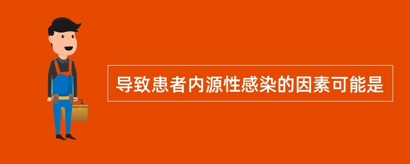 导致患者内源性感染的因素可能是