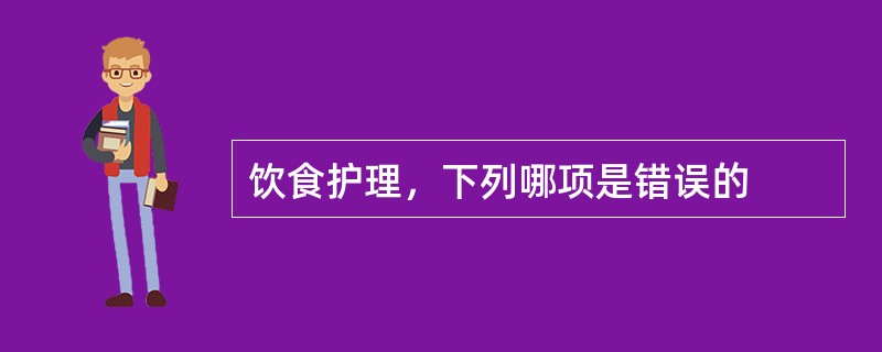 饮食护理，下列哪项是错误的