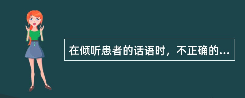 在倾听患者的话语时，不正确的做法是