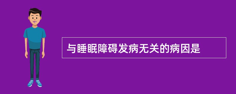 与睡眠障碍发病无关的病因是