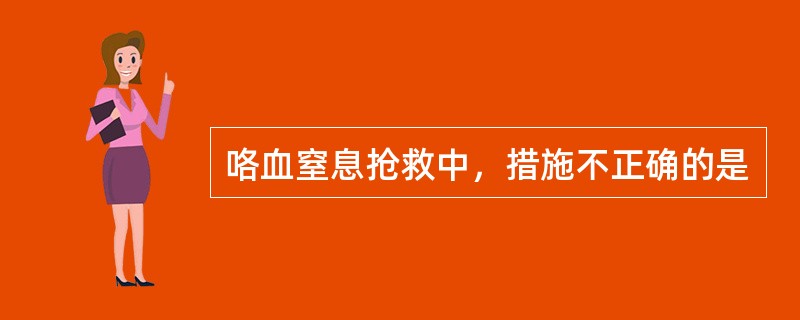 咯血窒息抢救中，措施不正确的是