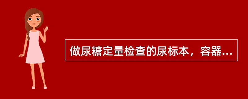 做尿糖定量检查的尿标本，容器中应加入的防腐剂是