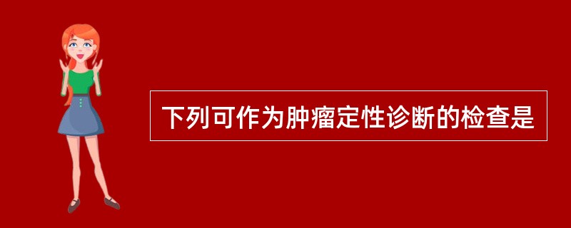 下列可作为肿瘤定性诊断的检查是