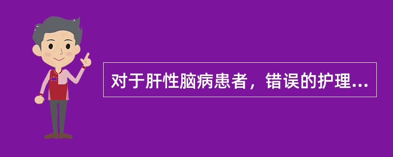 对于肝性脑病患者，错误的护理措施是