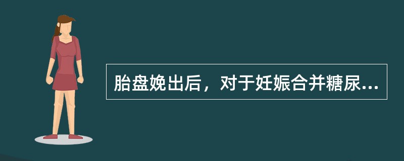 胎盘娩出后，对于妊娠合并糖尿病的产妇，胰岛素的用量应