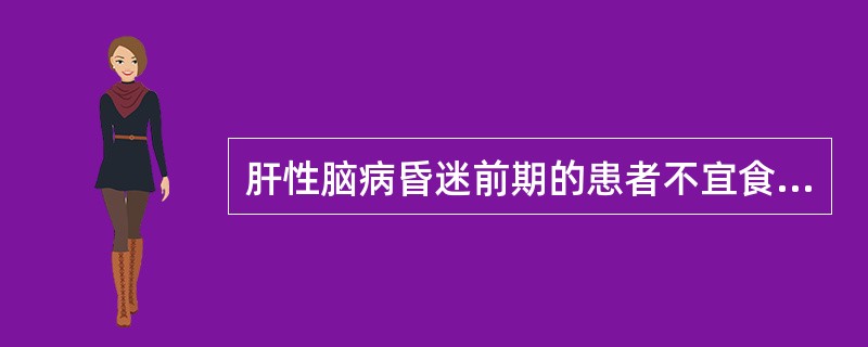 肝性脑病昏迷前期的患者不宜食用的食物是