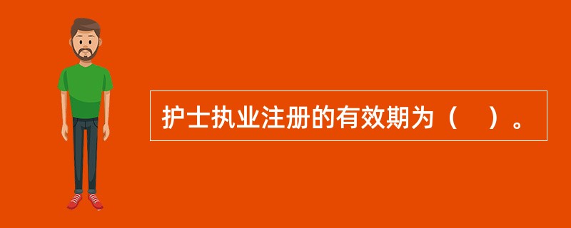 护士执业注册的有效期为（　）。