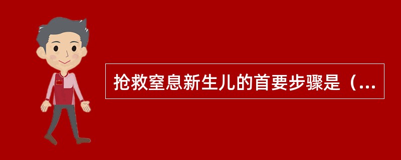 抢救窒息新生儿的首要步骤是（　）。