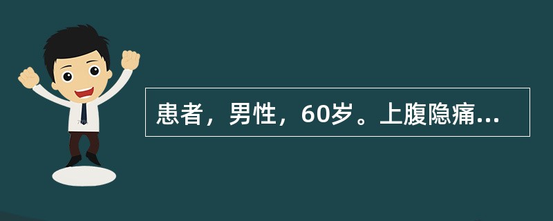 患者，男性，60岁。上腹隐痛，日益加深的巩膜、皮肤发黄和瘙痒近2个<p class="MsoNormal ">月，食欲缺乏，便稀，乏力。体重减轻8kg。体检：消瘦，巩膜